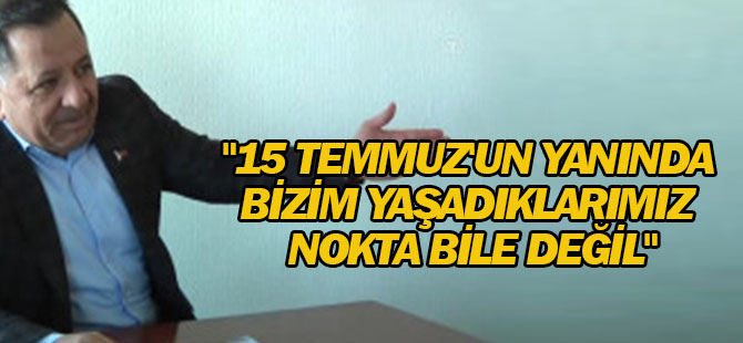 15 Temmuz'un Yanında Bizim Yaşadıklarımız Nokta Bile Değil"
