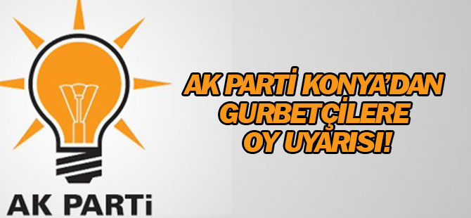 AK Parti Konya’dan gurbetçilere oy uyarısı!