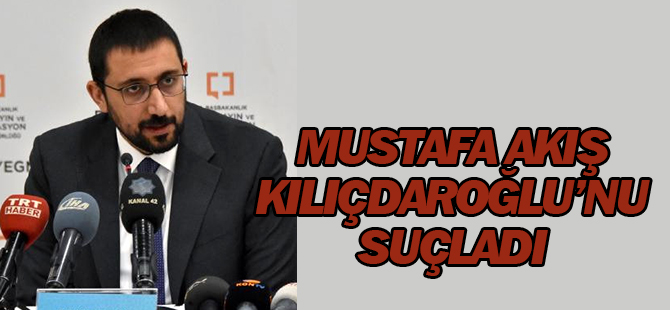 Cumhurbaşkanı Başdanışmanı Akış da Kılıçdaroğlu'nu Suçladı