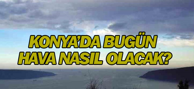 Konya'da hava nasıl olacak?