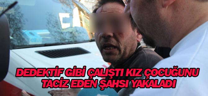 Dedektif gibi çalıştı kız çocuğunu taciz eden şahsı yakaladı