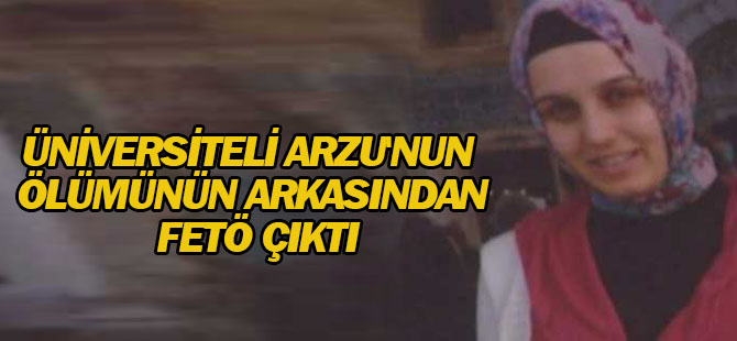 Üniversiteli Arzu'nun ölümünün arkasından FETÖ çıktı