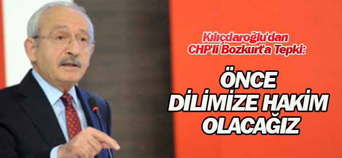 Kılıçdaroğlu'dan CHP'li Bozkurt'a Tepki: Önce Dilimize Hakim Olacağız