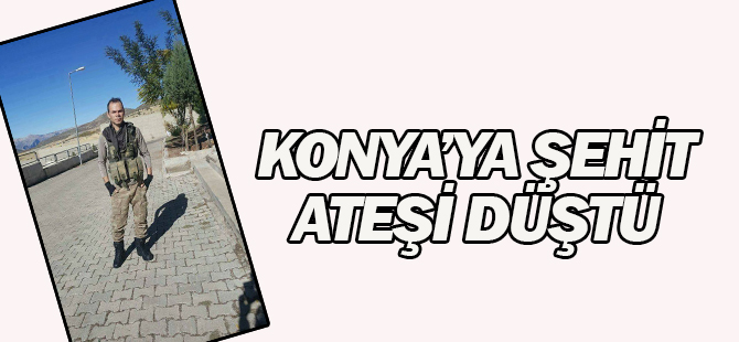Konya'ya şehit ateşi düştü…