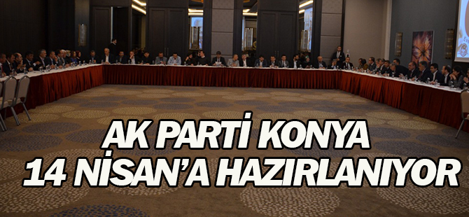 AK Parti Konya 14 Nisan'a hazırlanıyor