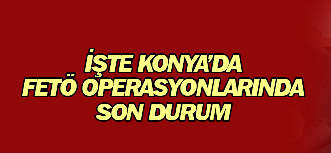 Konya'da Fetö/pdy Soruşturmasında Son Durum