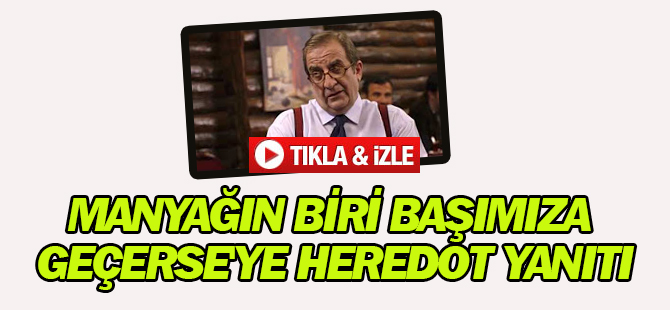 Manyağın Biri Başımıza Geçerse'ye Heredot Yanıtı