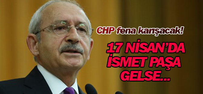 17 Nisan'da İsmet Paşa gelse...