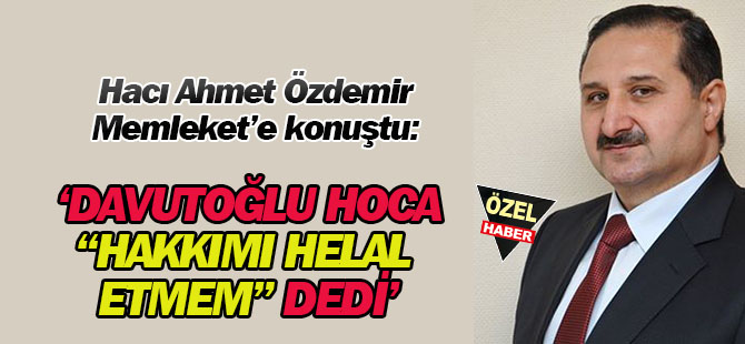 Özdemir: Davutoğlu Hoca, "hakkımı helal etmem" dedi