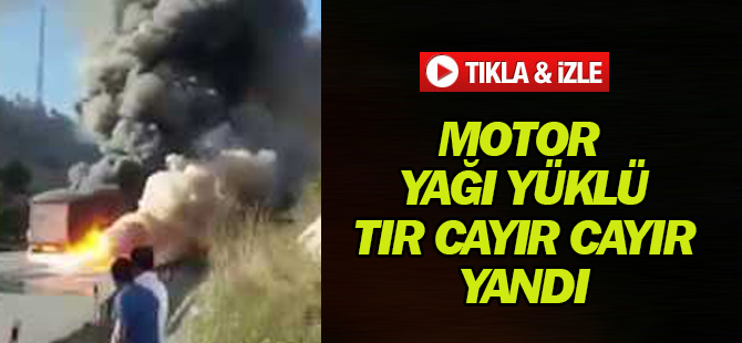Motor yağı yüklü tır cayır cayır yandı