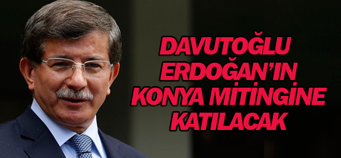 Davutoğlu, Erdoğan'ın Konya Mitingine Katılacak