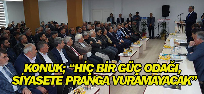 Konuk; “Hiç Bir Güç Odağı, Siyasete Pranga Vuramayacak”