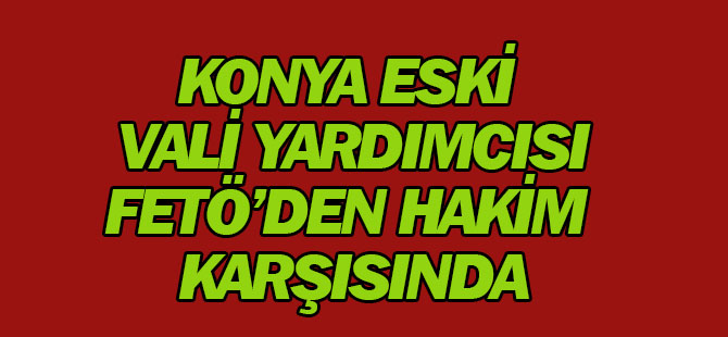 Eski Vali Yardımcısı Fetö'den Hakim Karşısında