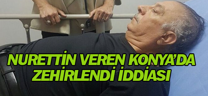 Nurettin Veren Konya'da zehirlendi iddiası!