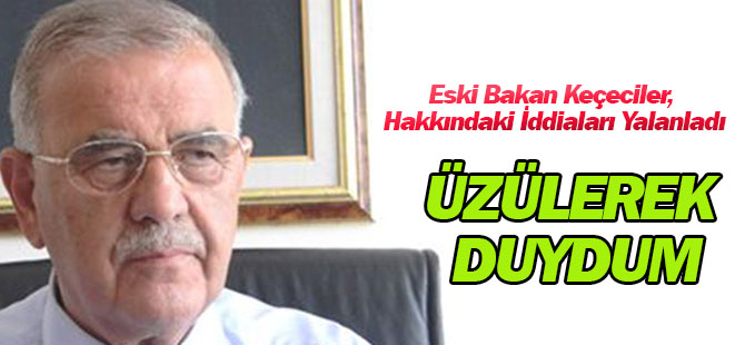 Eski Bakan Keçeciler, Hakkındaki İddiaları Yalanladı