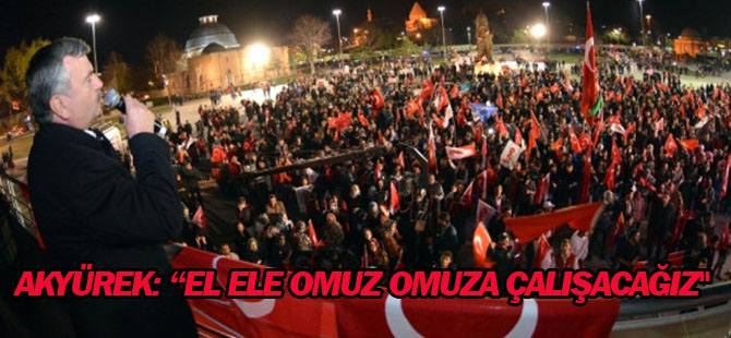 Akyürek: "Büyük Türkiye Yolculuğunda El Ele Omuz Omuza Çalışacağız"