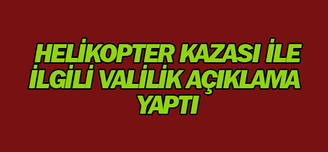 Helikopter kazası ile ilgili valilikten açıklama