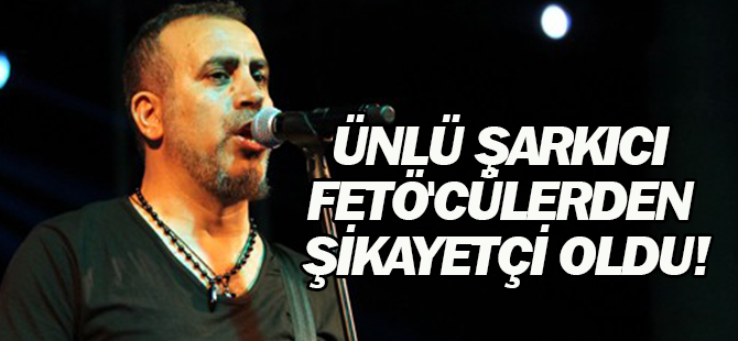 Ünlü şarkıcı FETÖ'cülerden şikayetçi oldu!