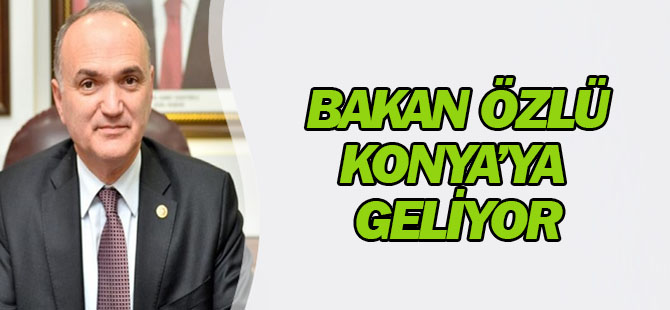 Bakan Özlü Konya'ya geliyor