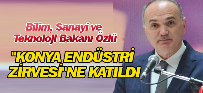 Bilim, Sanayi ve Teknoloji Bakanı Özlü, "Konya Endüstri Zirvesi"Ne Katıldı