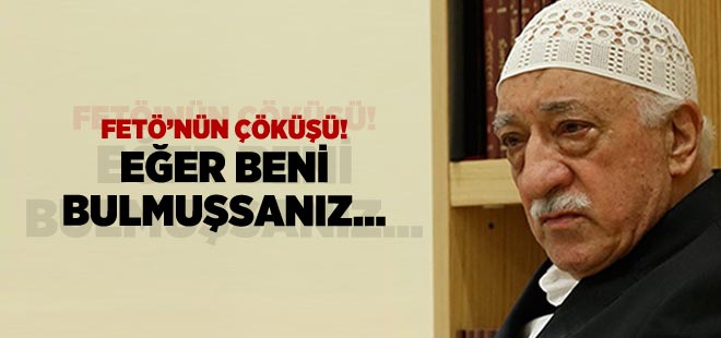 FETÖ'nün çöküşü! Eğer beni bulmuşsanız...