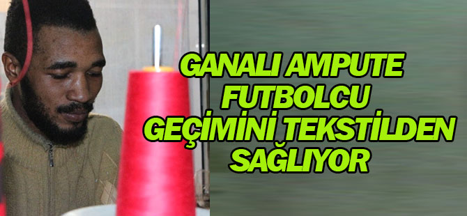 Ganalı Ampute Futbolcu Geçimini Tekstilden Sağlıyor