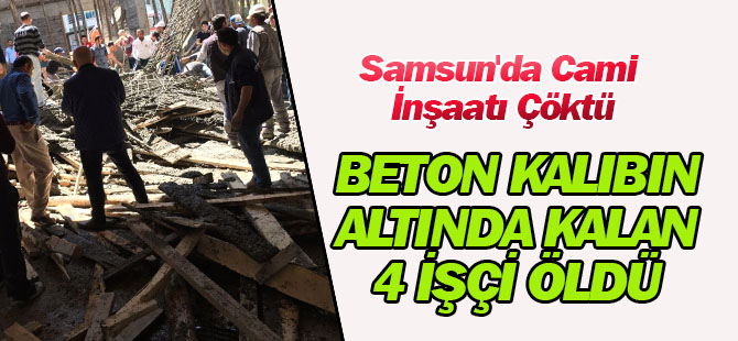 Samsun'da Cami İnşaatı Çöktü, Beton Kalıbın Altında Kalan 4 İşçi Öldü