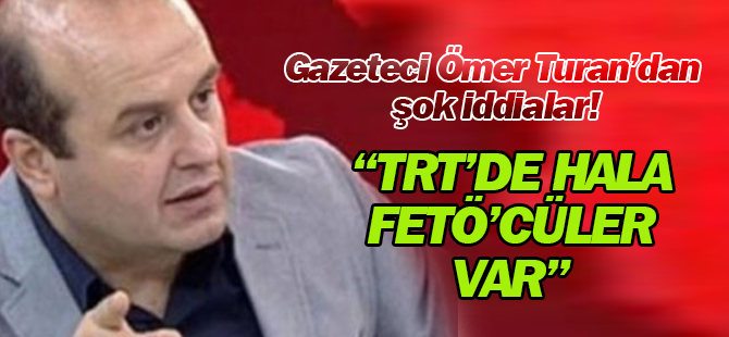 Ömer Turan'dan şok iddialar! FETÖ'cüler hala TRT'de