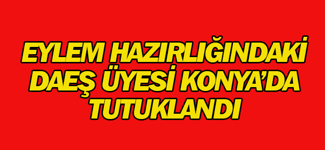 Eylem hazırlığındaki DAEŞ'li Konya'da tutuklandı
