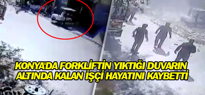 Konya'da forkliftin yıktığı duvarın altında kalan işçi hayatını kaybetti.