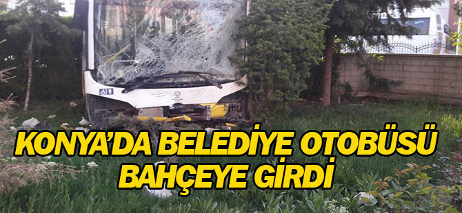 Konya'da belediye otobüsü bahçeye girdi
