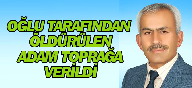 Oğlu Tarafından Öldürülen Adam Toprağa Verildi