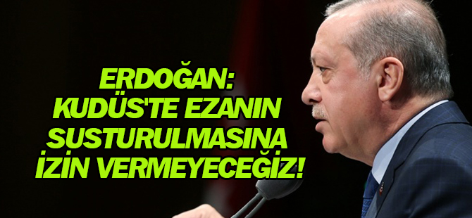 Erdoğan: Kudüs'te ezanın susturulmasına izin vermeyeceğiz!