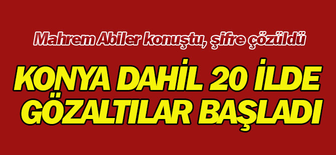 Konya dahil 20 ilde gözaltılar başladı