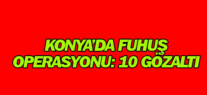 Konya'da fuhuş operasyonu: 10 GÖZALTI