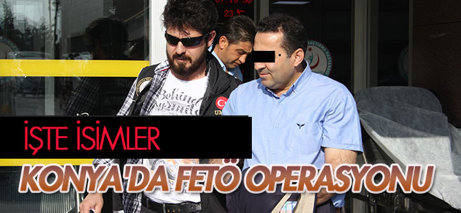 Konya'da FETÖ operasyonu! (Liste güncellendi)