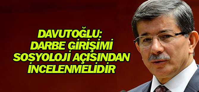 Davutoğlu: "15 Temmuz Darbe Girişiminin Başlı Başına Incelenmesi gerekir