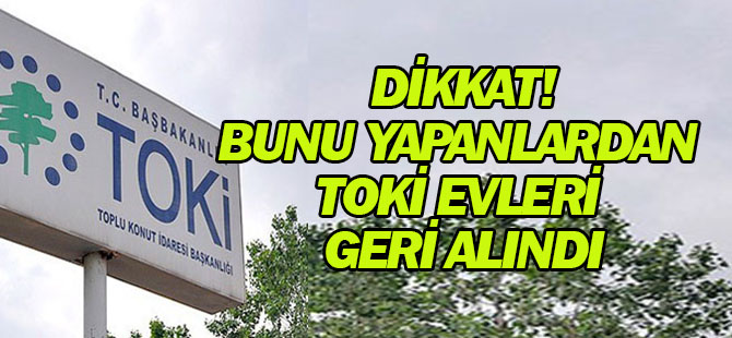 Bunu yapanlardan TOKİ evleri geri alındı