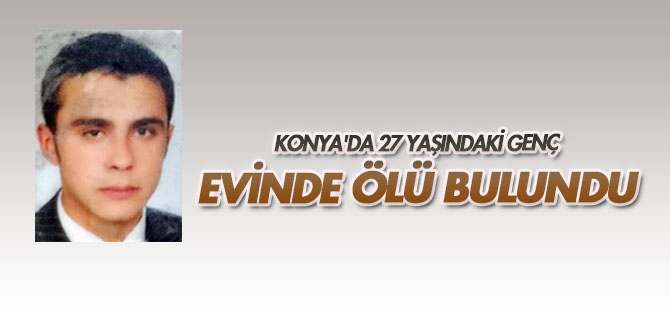 Konya'da 27 yaşındaki genç evinde ölü bulundu