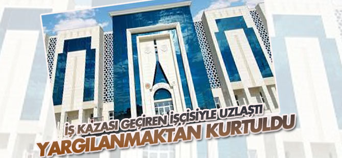 İş kazası geçiren işçisiyle uzlaştı, yargılanmaktan kurtuldu