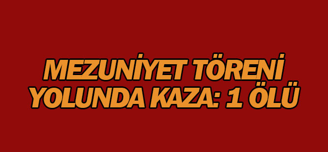 Mezuniyet töreni yolunda kaza: 1 ÖLÜ