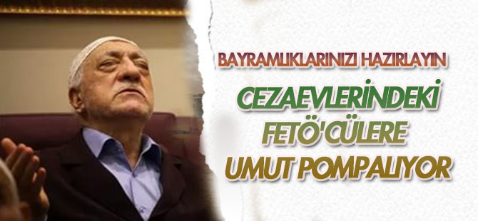 FETÖ cezaevlerine umut pompalıyor