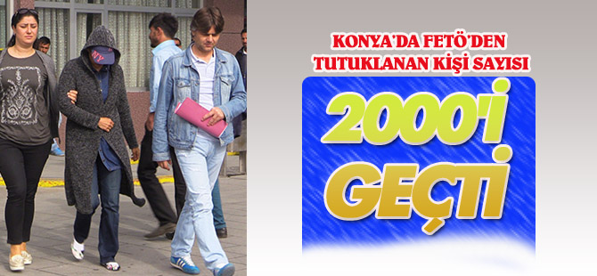 Konya'da FETÖ'den tutuklanan kişi sayısı 2000'i geçti