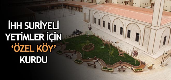 İHH Suriyeli yetimler için özel köy kurdu