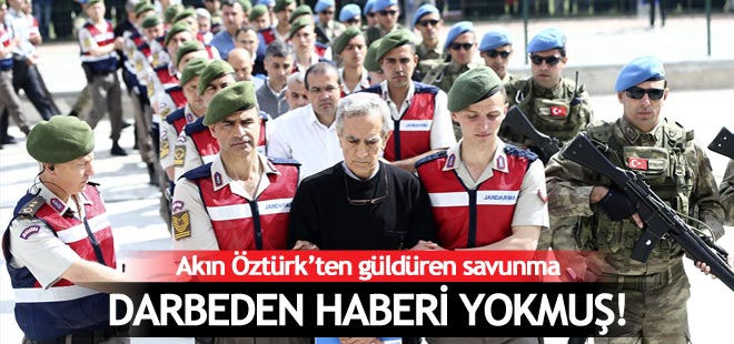 Darbeci Akın Öztürk: Darbeden haberim yok