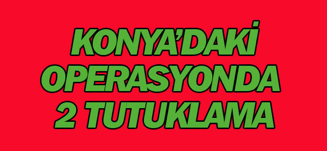 Konya'daki operasyonda 2 tutuklama