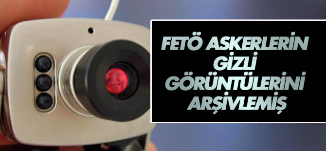 FETÖ, askerlerin gizli görüntülerini arşivde saklamış