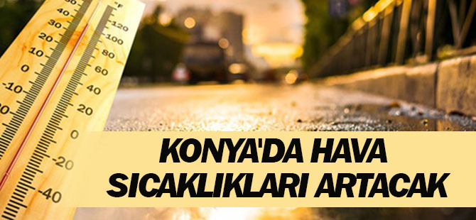 Konya'da hava sıcaklıkları artacak