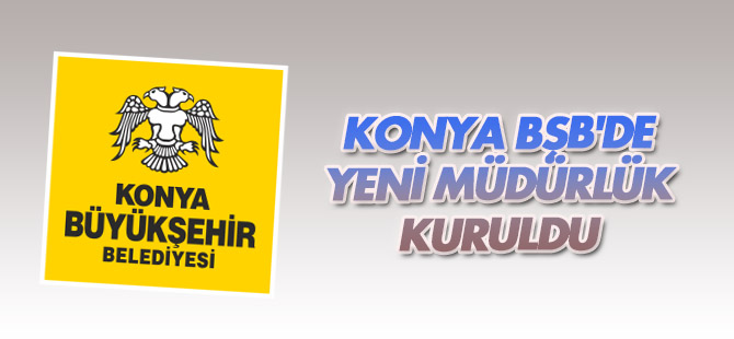Konya Büyükşehir Belediyesi'nde yeni müdürlük oluşturuldu