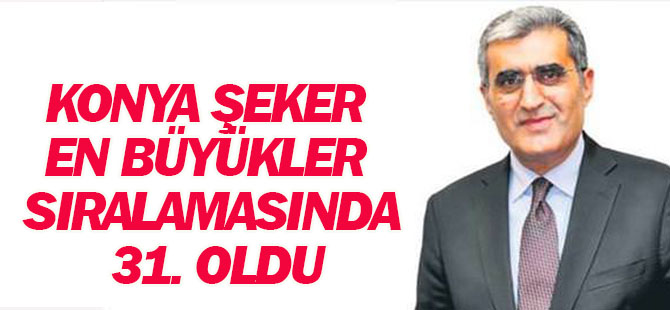 Konya Şeker en büyükler sıralamasında 31. oldu